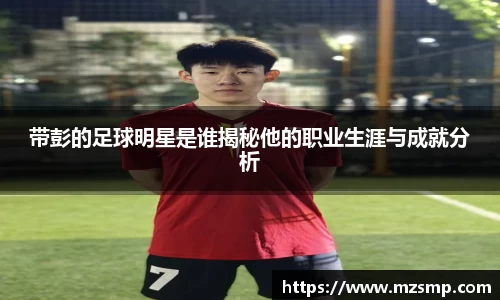带彭的足球明星是谁揭秘他的职业生涯与成就分析