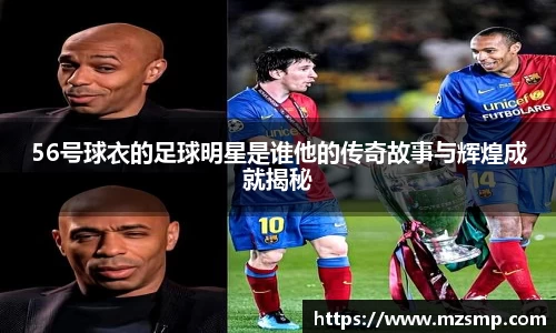 56号球衣的足球明星是谁他的传奇故事与辉煌成就揭秘