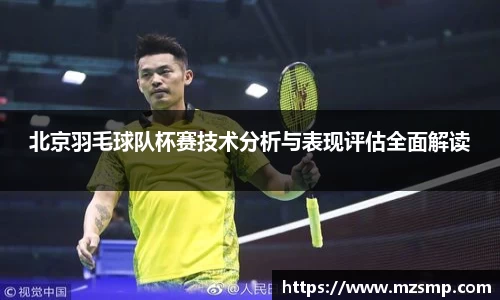 北京羽毛球队杯赛技术分析与表现评估全面解读